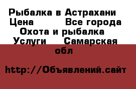 Рыбалка в Астрахани › Цена ­ 500 - Все города Охота и рыбалка » Услуги   . Самарская обл.